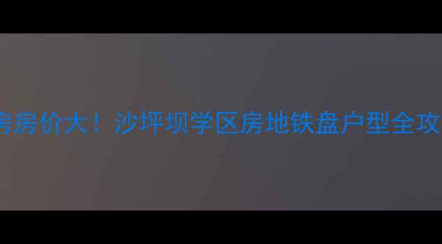 图片 东原中央美地二手房房价大！沙坪坝学区房地铁盘户型全攻略（附最新报价）1