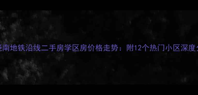 图片 东晓南地铁沿线二手房学区房价格走势：附12个热门小区深度分析