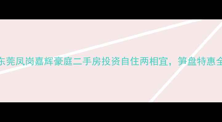 图片 东莞凤岗嘉辉豪庭二手房投资自住两相宜，笋盘特惠全