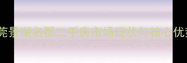 图片 东莞景湖名郡二手房市场现状与核心优势2