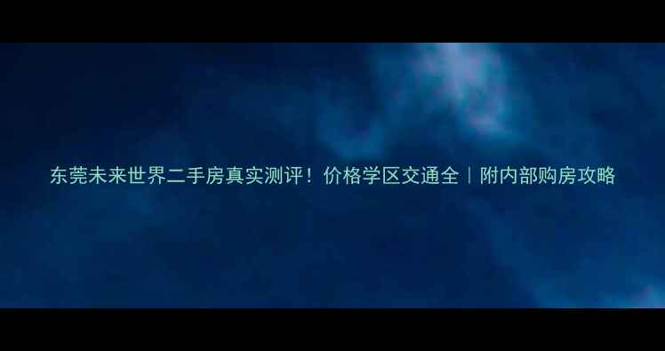 图片 东莞未来世界二手房真实测评！价格学区交通全｜附内部购房攻略