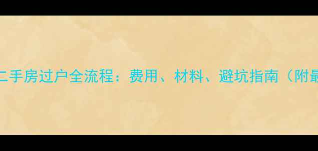 图片 个人办理二手房过户全流程：费用、材料、避坑指南（附最新政策）