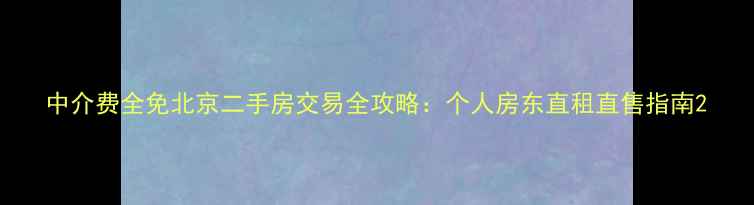 图片 中介费全免北京二手房交易全攻略：个人房东直租直售指南2