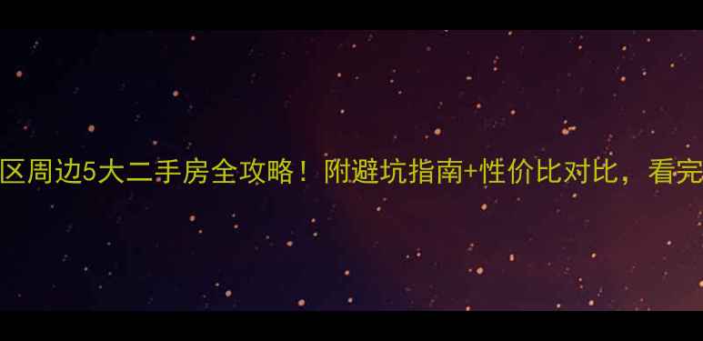图片 中冶幸福岭小区周边5大二手房全攻略！附避坑指南+性价比对比，看完再买不踩雷！