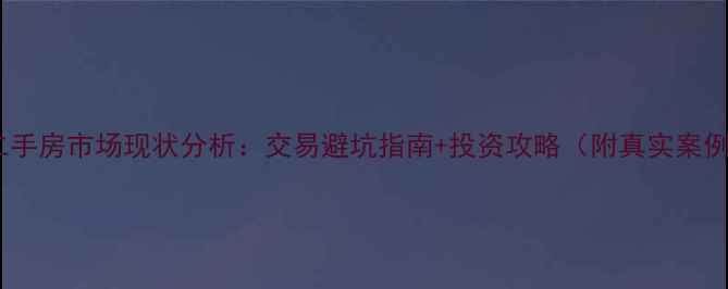 图片 中国二手房市场现状分析：交易避坑指南+投资攻略（附真实案例）✨2