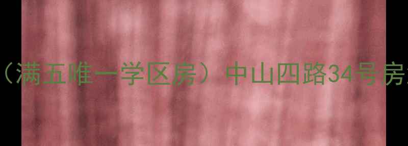 图片 中山四路34号二手房出售（满五唯一学区房）中山四路34号房源详情+地铁沿线配套分析