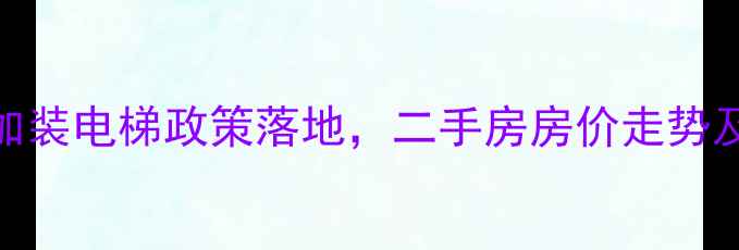图片 中山老旧小区加装电梯政策落地，二手房房价走势及投资价值深度