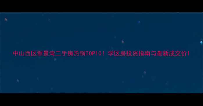 图片 中山西区翠景湾二手房热销TOP10！学区房投资指南与最新成交价1
