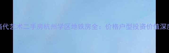 图片 中庚当代艺术二手房杭州学区地铁房全：价格户型投资价值深度测评