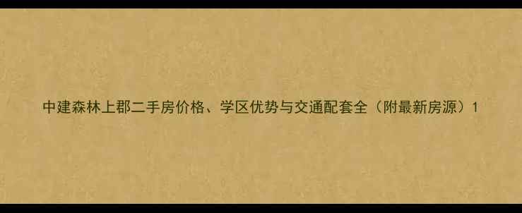图片 中建森林上郡二手房价格、学区优势与交通配套全（附最新房源）1