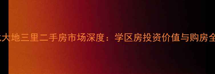 图片 丰台北大地三里二手房市场深度：学区房投资价值与购房全攻略1