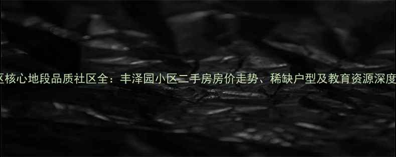 图片 丰润区核心地段品质社区全：丰泽园小区二手房房价走势、稀缺户型及教育资源深度调查2