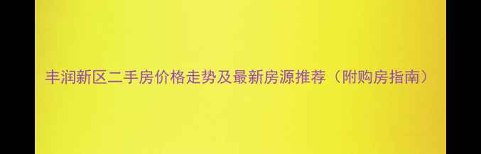 图片 丰润新区二手房价格走势及最新房源推荐（附购房指南）