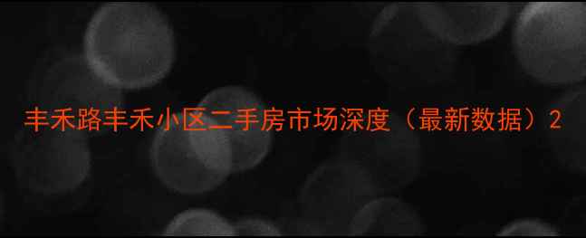 图片 丰禾路丰禾小区二手房市场深度（最新数据）2