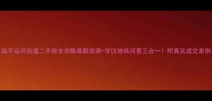 图片 临平运河街道二手房全攻略最新房源+学区地铁河景三合一！附真实成交案例