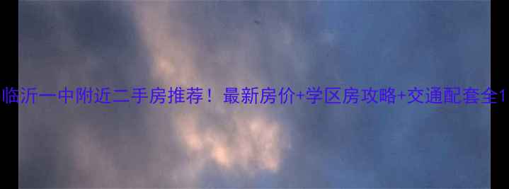 图片 临沂一中附近二手房推荐！最新房价+学区房攻略+交通配套全1