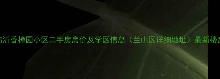 图片 临沂香樟园小区二手房房价及学区信息（兰山区详细地址）最新楼盘