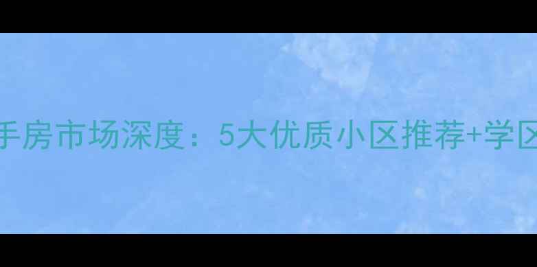 图片 临泉杨桥二手房市场深度：5大优质小区推荐+学区房选购指南