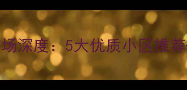 图片 临泉杨桥二手房市场深度：5大优质小区推荐+学区房选购指南1