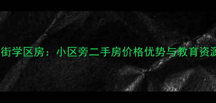图片 临街学区房：小区旁二手房价格优势与教育资源1
