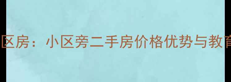 图片 临街学区房：小区旁二手房价格优势与教育资源2