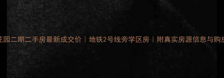 图片 丽海花园二期二手房最新成交价｜地铁2号线旁学区房｜附真实房源信息与购房攻略