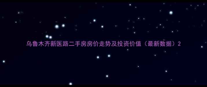 图片 乌鲁木齐新医路二手房房价走势及投资价值（最新数据）2