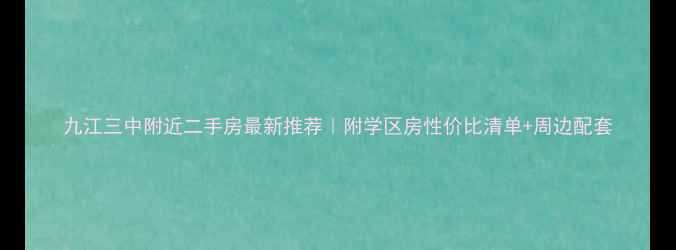 图片 九江三中附近二手房最新推荐｜附学区房性价比清单+周边配套