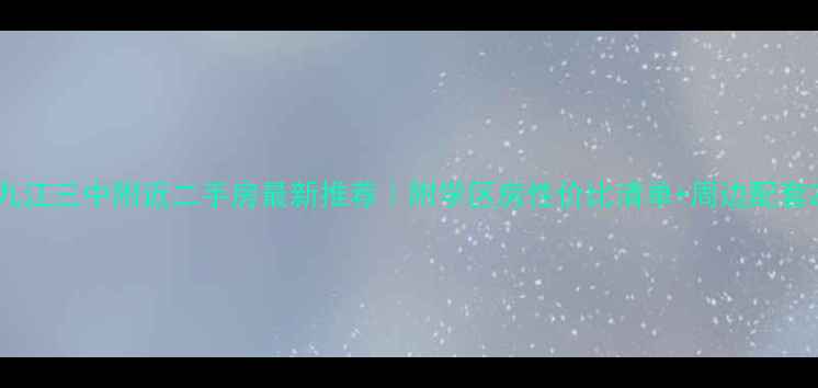 图片 九江三中附近二手房最新推荐｜附学区房性价比清单+周边配套2