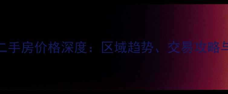 图片 九洲御府二手房价格深度：区域趋势、交易攻略与投资指南