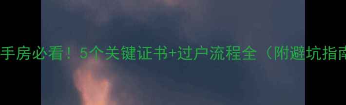 图片 买二手房必看！5个关键证书+过户流程全（附避坑指南）1