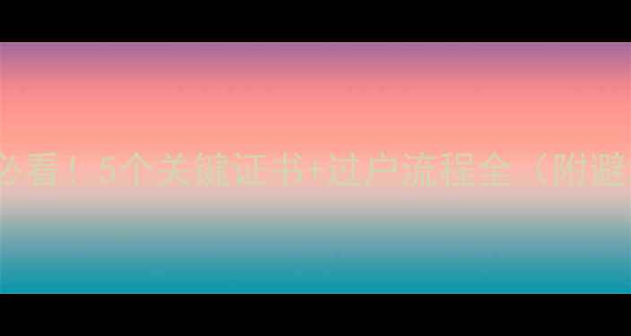 图片 买二手房必看！5个关键证书+过户流程全（附避坑指南）2