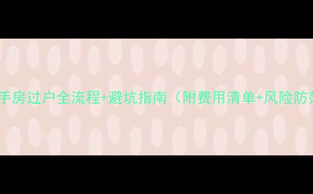 图片 买二手房过户全流程+避坑指南（附费用清单+风险防范）1