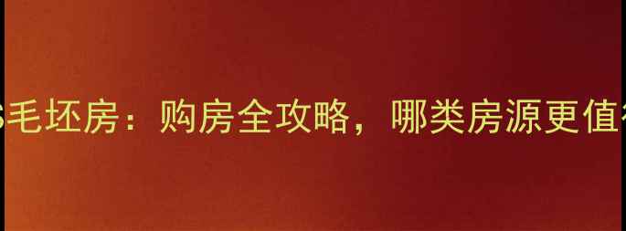 图片 二手房VS毛坯房：购房全攻略，哪类房源更值得入手？