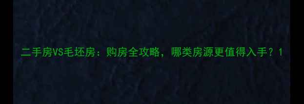 图片 二手房VS毛坯房：购房全攻略，哪类房源更值得入手？1