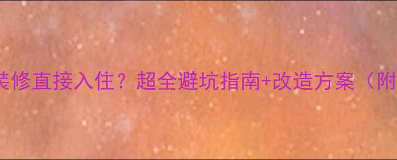 图片 二手房不想装修直接入住？超全避坑指南+改造方案（附省钱攻略）1