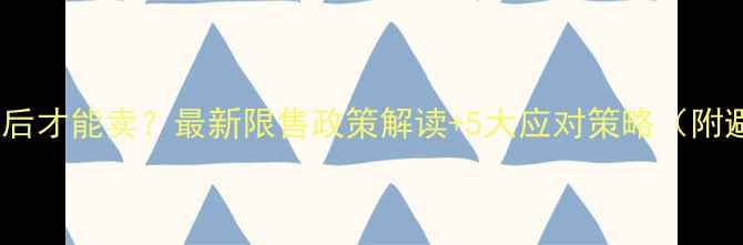 图片 二手房两年后才能卖？最新限售政策解读+5大应对策略（附避坑指南）2