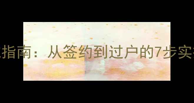 图片 二手房买卖全流程+避坑指南：从签约到过户的7步实操攻略（附合同模板）1