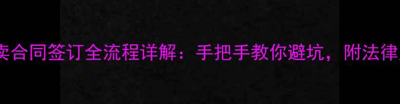 图片 二手房买卖合同签订全流程详解：手把手教你避坑，附法律风险清单1