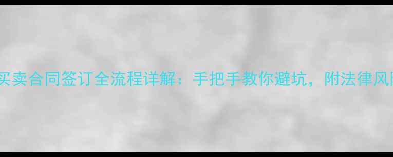 图片 二手房买卖合同签订全流程详解：手把手教你避坑，附法律风险清单2