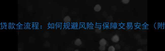 图片 二手房买卖合同贷款全流程：如何规避风险与保障交易安全（附最新政策解读）