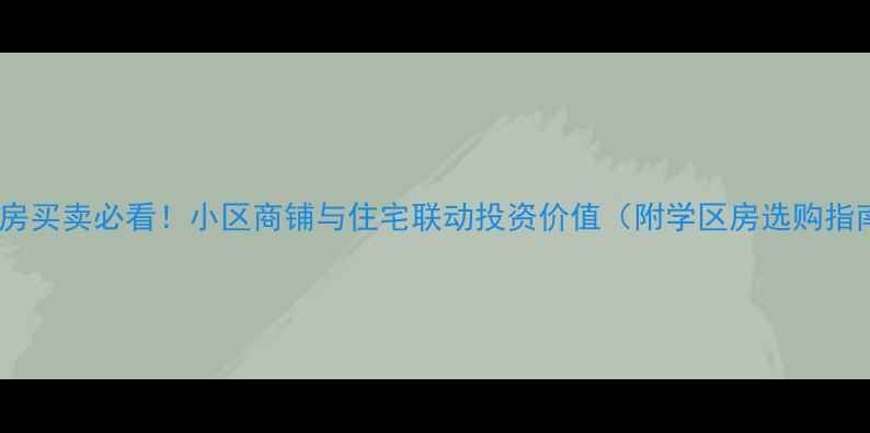 图片 二手房买卖必看！小区商铺与住宅联动投资价值（附学区房选购指南）1