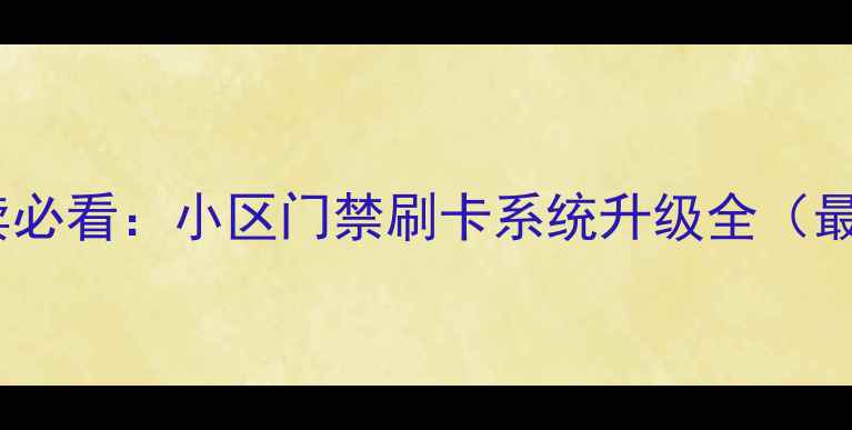 图片 二手房买卖必看：小区门禁刷卡系统升级全（最新指南）1