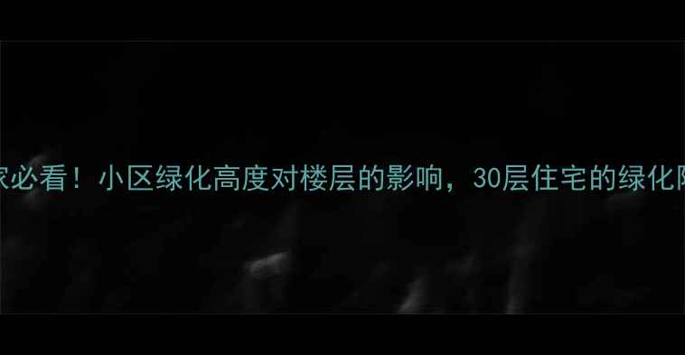 图片 二手房买家必看！小区绿化高度对楼层的影响，30层住宅的绿化限高规则全