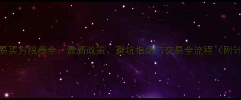 图片 二手房交易买方税费全：最新政策、避坑指南与交易全流程（附计算公式）