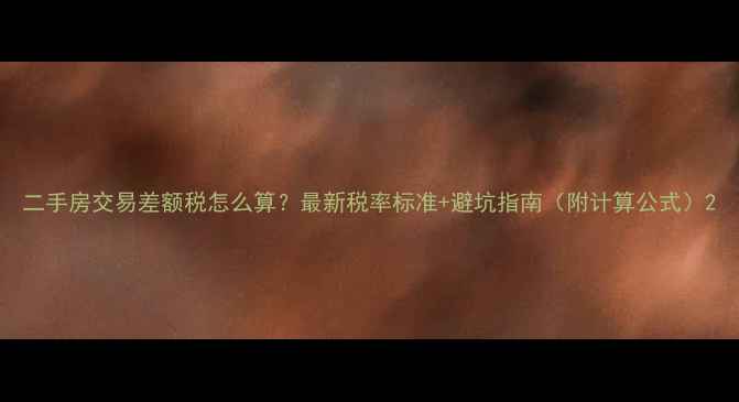 图片 二手房交易差额税怎么算？最新税率标准+避坑指南（附计算公式）2