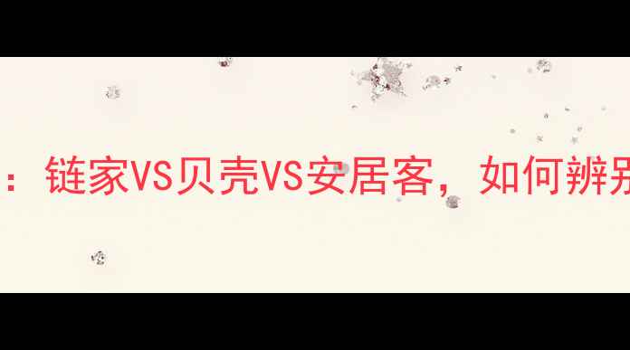 图片 二手房交易平台对比：链家VS贝壳VS安居客，如何辨别真实房源避坑指南1
