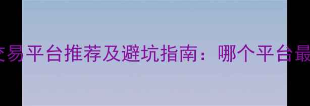 图片 二手房交易平台推荐及避坑指南：哪个平台最靠谱？2