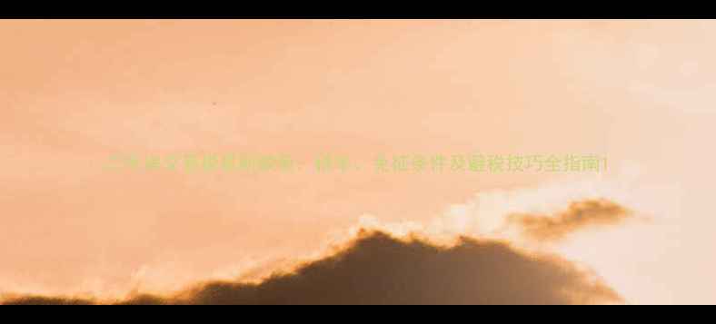 图片 二手房交易税最新政策：税率、免征条件及避税技巧全指南1