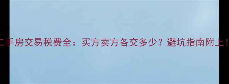 图片 二手房交易税费全：买方卖方各交多少？避坑指南附上！